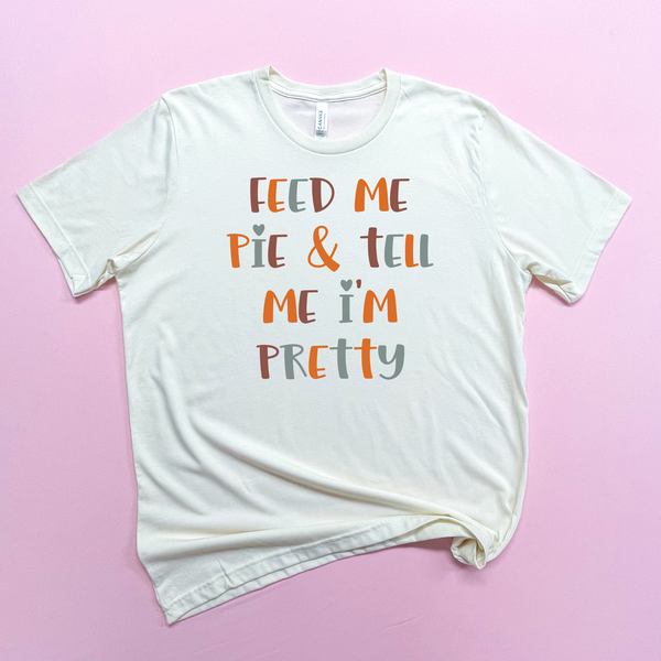 Feed Me Pie And Tell Me I'm Pretty Thanksgiving - Natural Color Tshirt - Women's S182